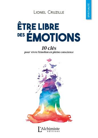 Couverture du livre « Être libre des émotions ; 10 clés pour vivre l'émotion en pleine conscience » de Lionel Cruzille aux éditions L'alchimiste