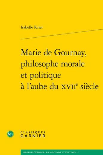 Couverture du livre « Marie de Gournay, philosophe morale et politique à l'aube du XVIIe siècle » de Isabelle Krier aux éditions Classiques Garnier