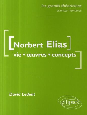 Couverture du livre « Norbert Elais ; vie, oeuvres, concepts » de David Ledent aux éditions Ellipses