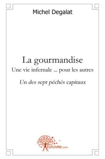 Couverture du livre « La gourmandise une vie infernale ... pour les autres - un des sept peches capitaux » de Michel Degalat aux éditions Edilivre