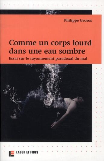 Couverture du livre « Comme un corps lourd dans une eau sombre ; essai sur le rayonnement paradoxal du mal » de Philippe Grosos aux éditions Labor Et Fides