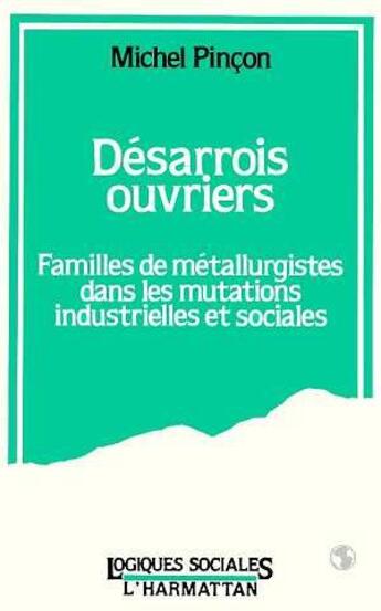 Couverture du livre « Desarrois ouvriers - familles de metallurgistes dans les mutations industrielles et sociales » de Michel Pincon aux éditions L'harmattan