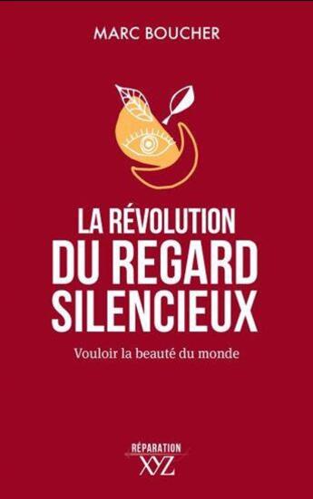 Couverture du livre « La révolution du regard silencieux : vouloir la beauté du monde » de Marc Boucher aux éditions Xyz