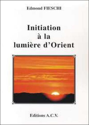 Couverture du livre « Initiation à la lumière d'Orient » de Edmond Fieschi aux éditions Acv Lyon