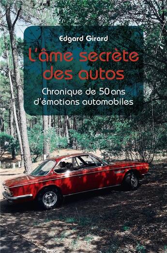 Couverture du livre « L'âme secrète des autos ; chronique de 50 ans d'émotions automobiles » de Edgard Girard aux éditions Librinova