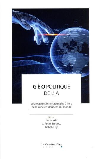 Couverture du livre « Géopolitique de l'IA : les relations internationales à l'épreuve de la mise en données du monde » de John Peter Burgess et Jamal Atif et Isabelle Ryl aux éditions Le Cavalier Bleu