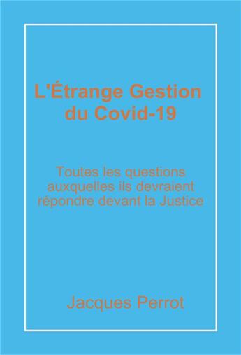 Couverture du livre « L'Étrange Gestion du Covid-19 : Toutes les questions auxquelles ils devraient répondre devant la Justice » de Jacques Perrot aux éditions Librinova