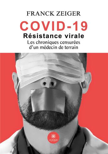 Couverture du livre « Covid 19 : Résistance virale - Les chroniques censurées d'un médecin de terrain » de Zeiger Franck aux éditions Le Lys Bleu