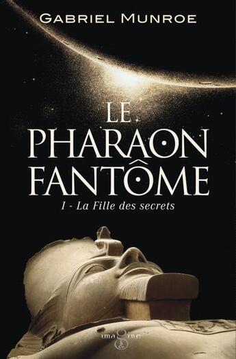 Couverture du livre « Le pharaon fantôme Tome 1 : La fille des secrets » de Munroe Gabriel aux éditions Imagine & Co