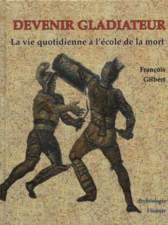 Couverture du livre « Devenir gladiateur ; la vie quotidienne à l'école de la mort » de Francois Gilbert aux éditions Archeologie Nouvelle