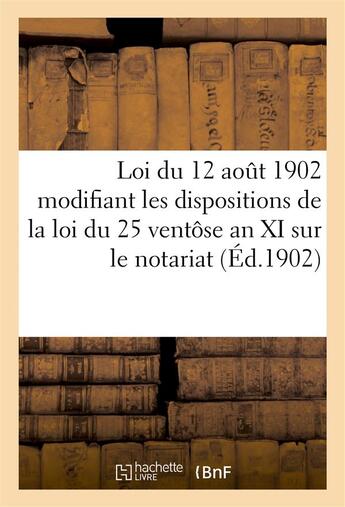 Couverture du livre « Loi du 12 aout 1902 modifiant les dispositions de la loi du 25 ventose an xi sur le notariat (1902) » de Lanoe Adolphe aux éditions Hachette Bnf