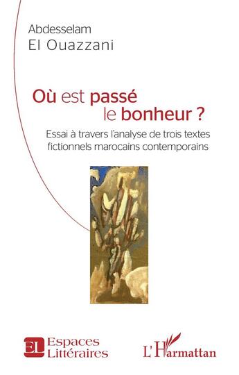 Couverture du livre « Ou est passé le bonheur ? essai à travers l'analyse de trois textes fictionnels marocains contemporains » de Abdesselam El Ouazzani aux éditions L'harmattan