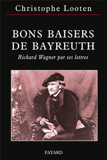 Couverture du livre « Bons baisers de Bayreuth ; Richard Wagner par ses lettres » de Christophe Looten et Richard Wagner aux éditions Fayard