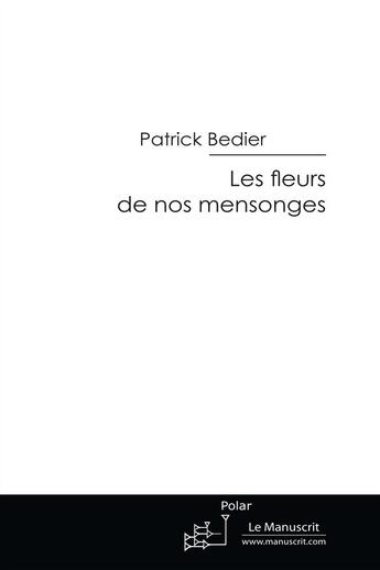 Couverture du livre « Les fleurs de nos mensonges » de Patrick Bedier aux éditions Editions Le Manuscrit