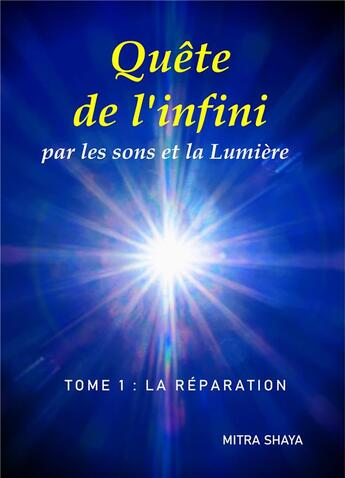 Couverture du livre « Quête de l'infini par les sons et la lumière t.1 ; la réparation » de Mitra Shaya aux éditions Books On Demand