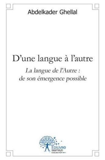 Couverture du livre « D une langue a l autre - la langue de l autre : de son emergence possible » de Abdelkader Ghellal aux éditions Edilivre