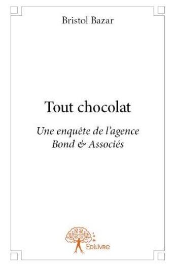 Couverture du livre « Tout chocolat - une enquete de l'agence bond & associes » de Bristol Bazar aux éditions Edilivre