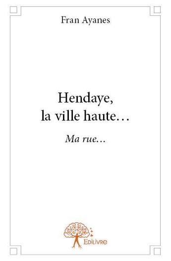 Couverture du livre « Hendaye, la ville haute... ma rue... » de Fran Ayanes aux éditions Edilivre