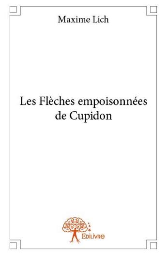 Couverture du livre « Les flèches empoisonnées de Cupidon » de Maxime Lich aux éditions Edilivre