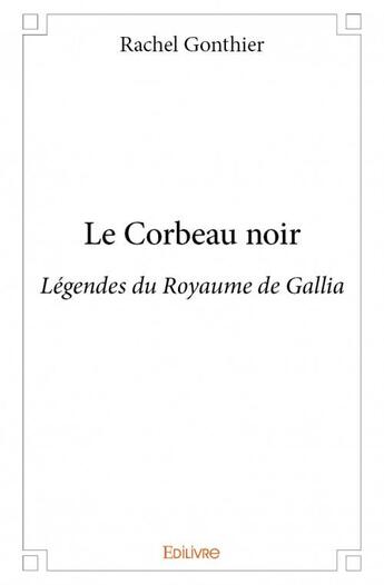 Couverture du livre « Le corbeau noir ; légendes du royaume de Gallia » de Rachel Gonthier aux éditions Edilivre