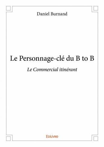 Couverture du livre « Le personnage-clé du B to B ; le commercial itinérant » de Daniel Burnand aux éditions Edilivre