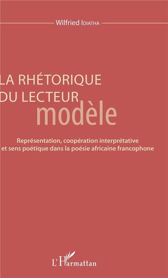 Couverture du livre « La rhétorique du lecteur modèle ; représentation, coopération interprétative et sens poétique dans la poésie africaine francophone » de Wilfried Idiatha aux éditions L'harmattan