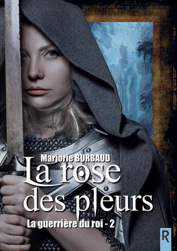 Couverture du livre « La guerrière du roi Tome 2 : la rose des pleurs » de Marjorie Burbaud aux éditions Rebelle