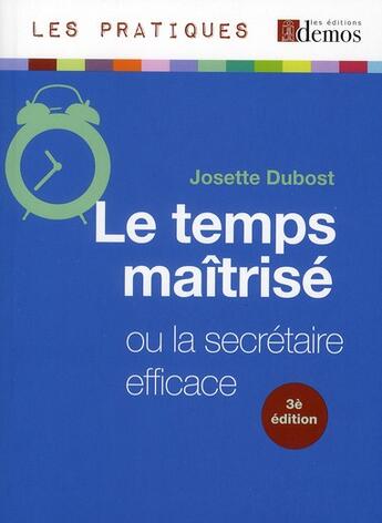 Couverture du livre « Le temps maîtrisé ; ou la secrétaire efficace (édition 2011) » de Josette Dubost aux éditions Demos