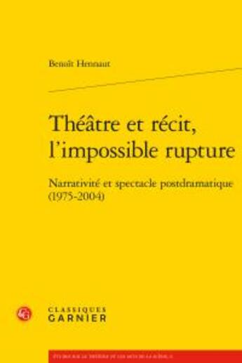 Couverture du livre « Théâtre et récit, l'impossible rupture ; narrativité et spectacle postdramatique (1975-2004) » de Benoit Hennaut aux éditions Classiques Garnier