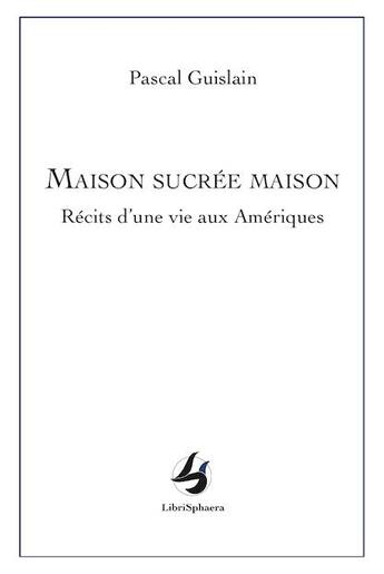 Couverture du livre « Maison sucrée maison : récits d'une vie aux âme riqués » de Pascal Guislain aux éditions Librisphaera