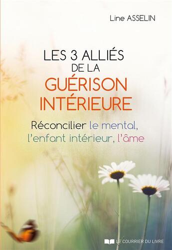 Couverture du livre « Les 3 alliés de la guérison intérieure ; réconcilier le mental, l'enfant intérieur, l'âme » de Line Asselin aux éditions Courrier Du Livre