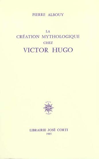 Couverture du livre « La creation mythologique chez victor hugo » de Pierre Albouy aux éditions Corti