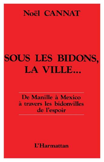 Couverture du livre « Sous les bidons, la ville - de manille a mexico, a travers les bidonvilles de l'espoir » de Noel Cannat aux éditions L'harmattan