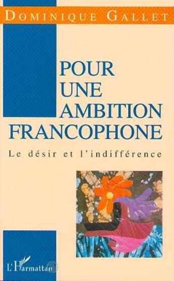 Couverture du livre « Pour une ambition francophone - le desir et l'indifference » de Gallet/Dominique aux éditions L'harmattan