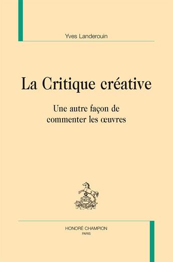 Couverture du livre « La critique créative ; une autre façon de commenter les oeuvres » de Yves Landerouin aux éditions Honore Champion