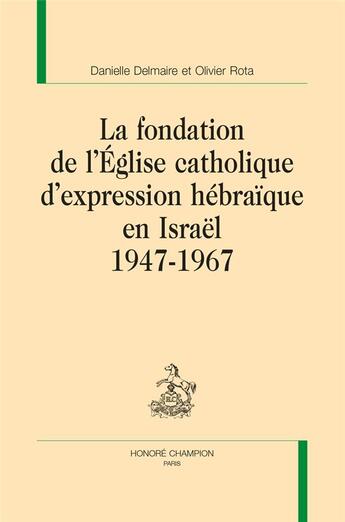 Couverture du livre « La fondation de l'église catholique d'expression hébraïque en Israël 1947-1967 » de Danielle Delmaire et Olivier Rota aux éditions Honore Champion