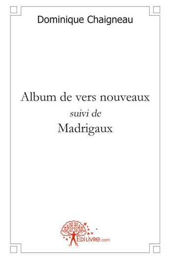 Couverture du livre « Album de vers nouveaux ; Madrigaux » de Dominique Chaigneau aux éditions Edilivre