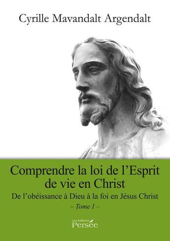 Couverture du livre « Comprendre la loi de l'Esprit de vie en Christ t.1 ; de l'obéissance à Dieu à la foi en Jésus Christ » de Cyrille Mavandalt Argendalt aux éditions Persee