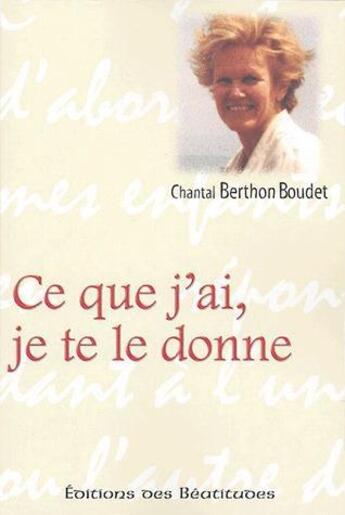 Couverture du livre « CE QUE J AI, JE TE LE DONNE » de Chantal Berthon aux éditions Des Beatitudes