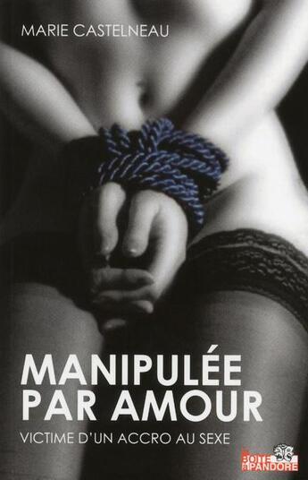 Couverture du livre « Manipulée par amour ; victime d'un accro au sexe » de Marie Castelneau aux éditions La Boite A Pandore