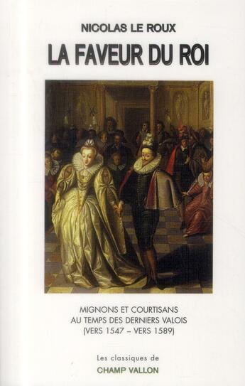 Couverture du livre « La faveur du roi ; mignons et sourtisans au temps des derniers Valois (vers 1547-vers 1589) » de Nicolas Le Roux aux éditions Champ Vallon