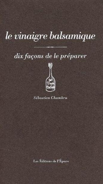 Couverture du livre « Le vinaigre balsamique, dix façons de le préparer » de Sebastien Chambru aux éditions Epure