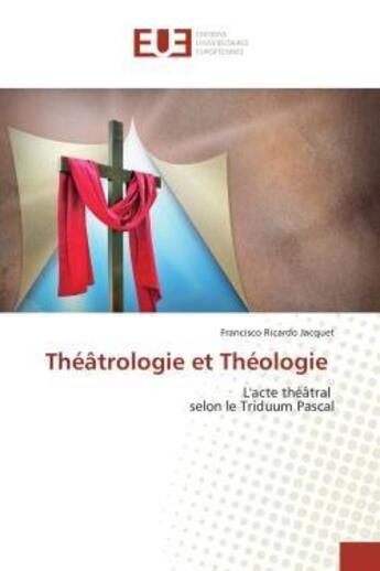 Couverture du livre « Théâtrologie et Théologie : L'acte théâtral selon le Triduum Pascal » de Francisco Ricardo Jacquet aux éditions Editions Universitaires Europeennes