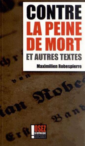 Couverture du livre « Contre la peine de mort et autres textes » de Maximilien De Robespierre aux éditions Osez La Republique Sociale
