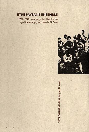 Couverture du livre « Être paysans ensemble ; 1960-1990 : une page de l'histoire du syndicalisme paysan dans la Drôme » de Pierre-Antoine Landel et Jacques Liotard et Collectif aux éditions Editions Des Lisieres