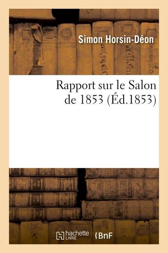 Couverture du livre « Rapport sur le salon de 1853 : lu le 19 juin a l'assemblee generale annuelle de la societe libre - d » de Horsin-Deon Simon aux éditions Hachette Bnf