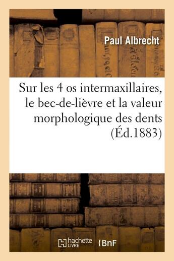 Couverture du livre « Sur les 4 os intermaxillaires, le bec-de-lievre et la valeur morphologique des dents incisives - sup » de Albrecht Paul aux éditions Hachette Bnf