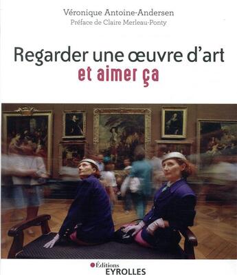 Couverture du livre « Regarder une oeuvre d'art et aimer ça ; pratiquer la cérémonie du regard » de Veronique Antoine-Andersen aux éditions Eyrolles