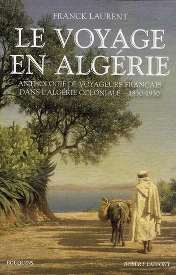 Couverture du livre « Le voyage en Algérie ; anthologie de voyageurs français dans l'Algérie coloniale - 1830-1930 » de Franck Laurent aux éditions Bouquins