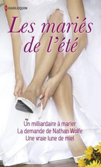 Couverture du livre « Les mariés de l'été ; un milliardaire à marier ; la demande de Nathan Wolfe ; une vraie lune de miel » de Anne Mcallister et Hannah Bernard et Miranda Lee aux éditions Harlequin